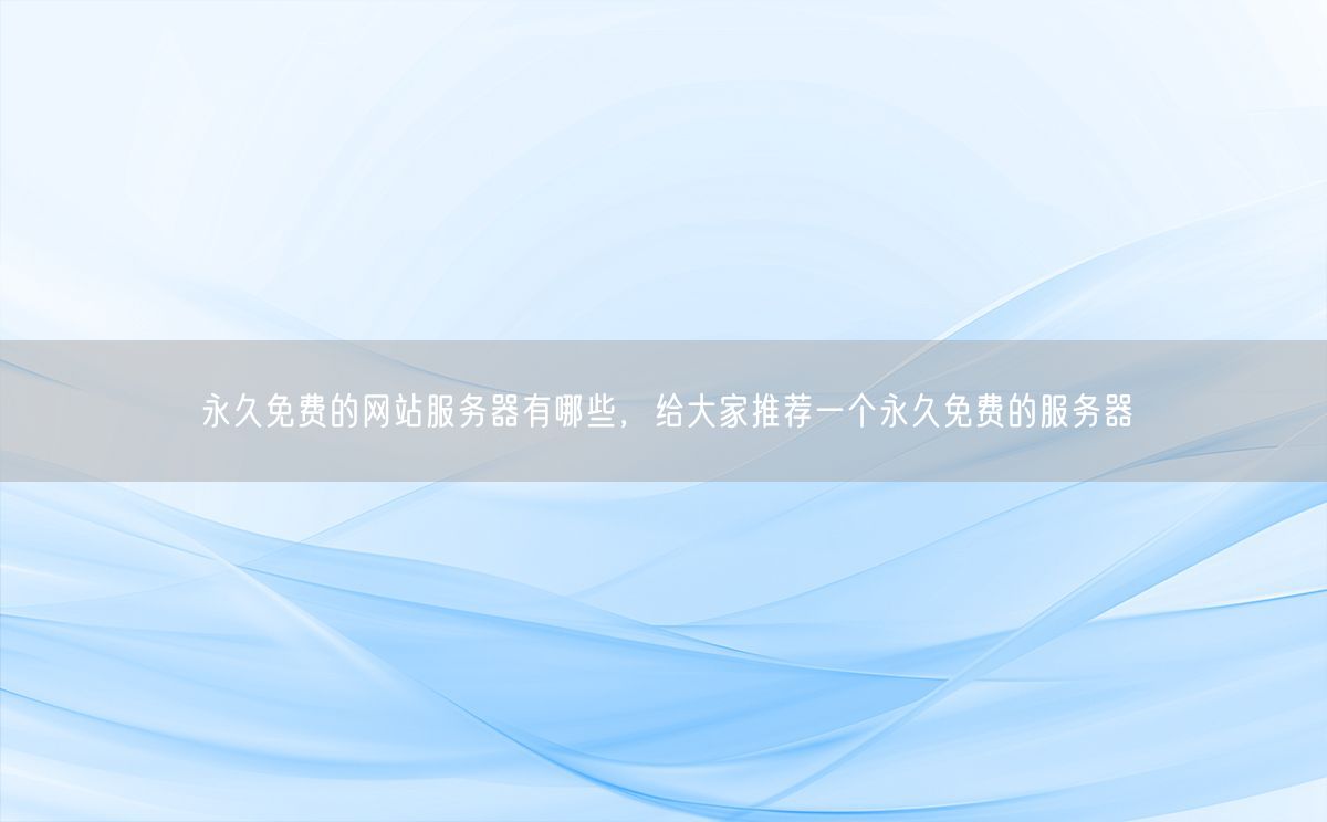 永久免费的网站服务器有哪些，给大家推荐一个永久免费的服务器