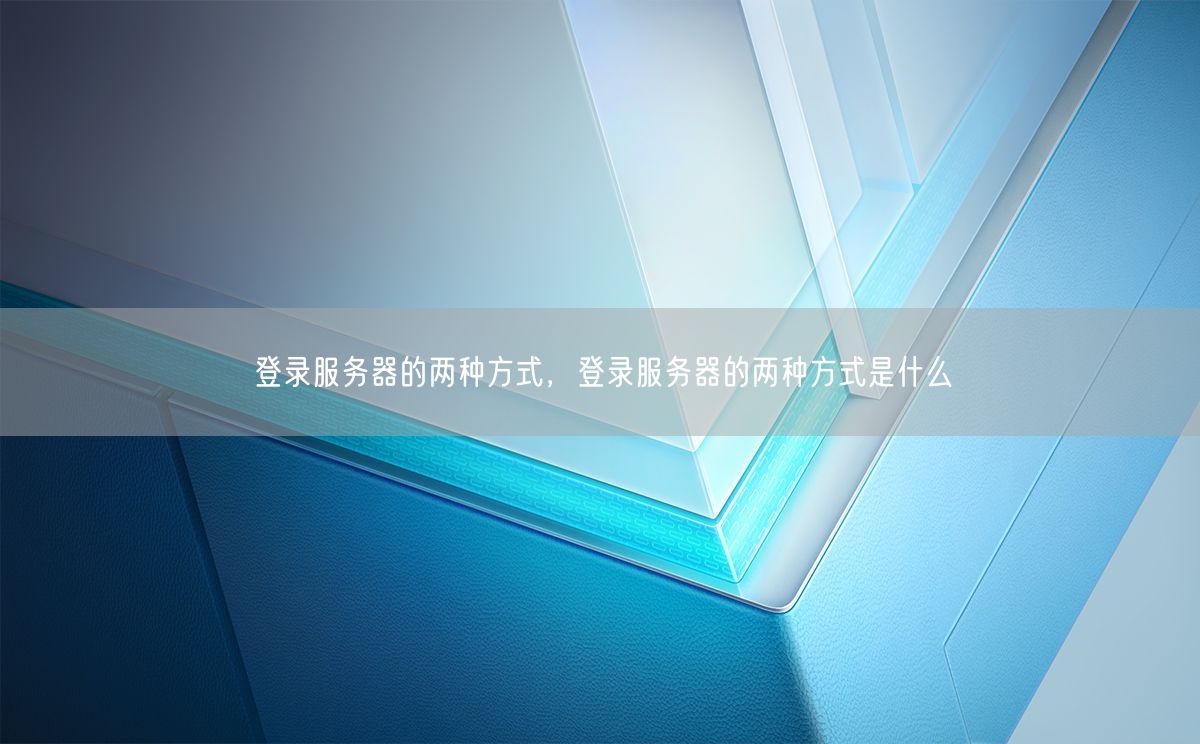 登录服务器的两种方式，登录服务器的两种方式是什么