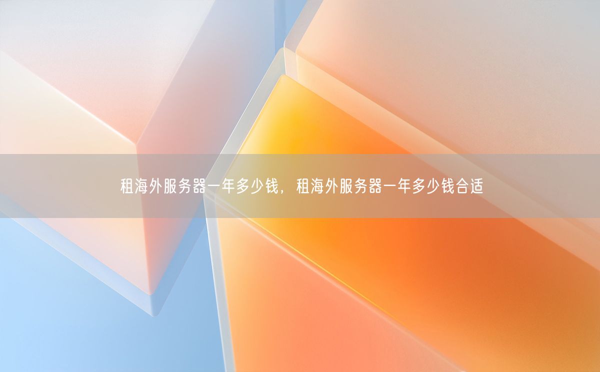 租海外服务器一年多少钱，租海外服务器一年多少钱合适(图1)