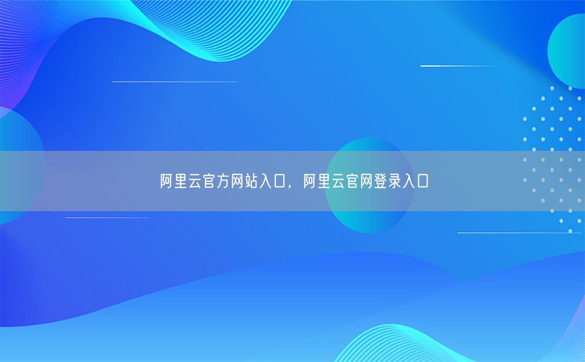 阿里云官方网站入口，阿里云官网登录入口(图1)