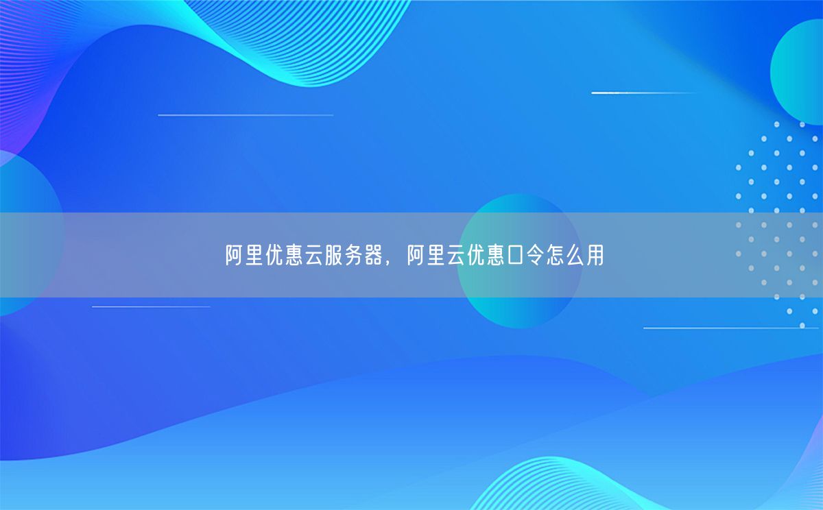 阿里优惠云服务器，阿里云优惠口令怎么用(图1)