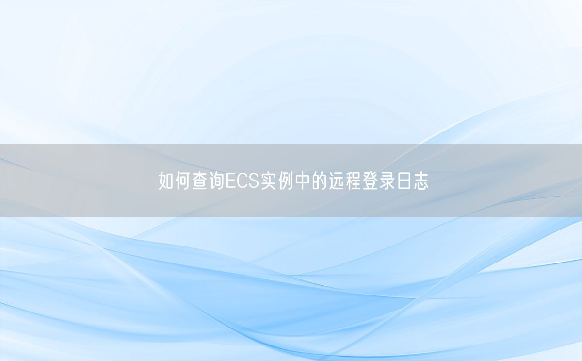 如何查询ECS实例中的远程登录日志(图1)