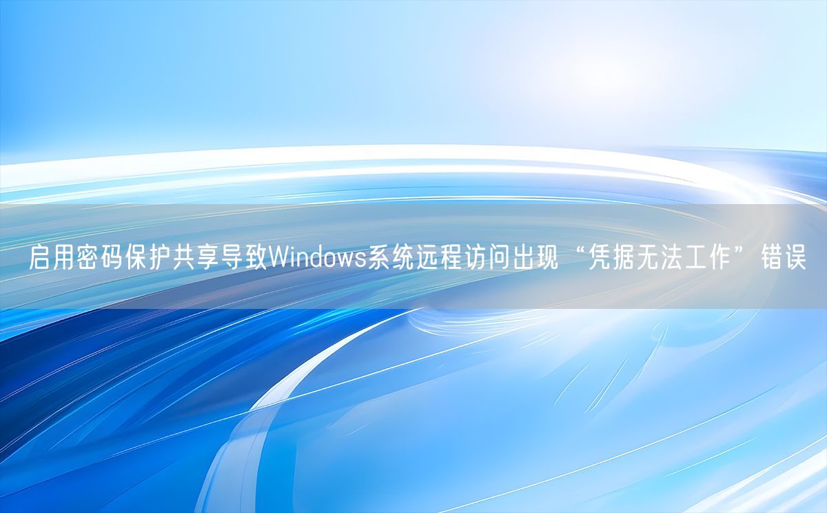 启用密码保护共享导致Windows系统远程访问出现“凭据无法工作”错误(图1)