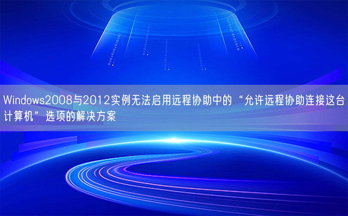 Windows2008与2012实例无法启用远程协助中的“允许远程协助连接这台计算机”选项的解决方案