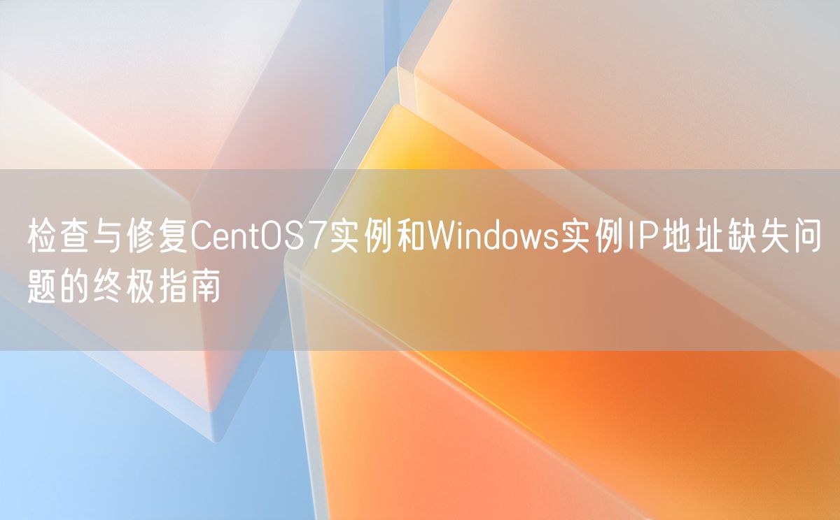 检查与修复CentOS7实例和Windows实例IP地址缺失问题的终极指南