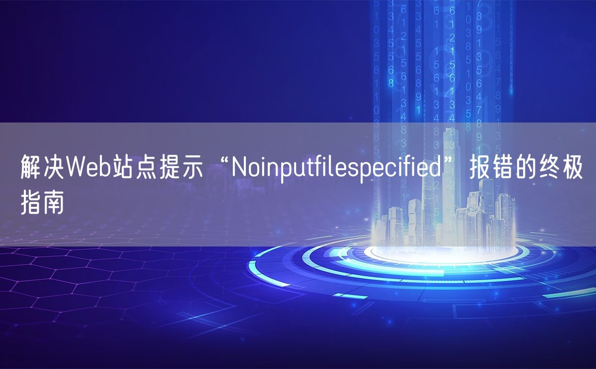 解决Web站点提示“Noinputfilespecified”报错的终极指南