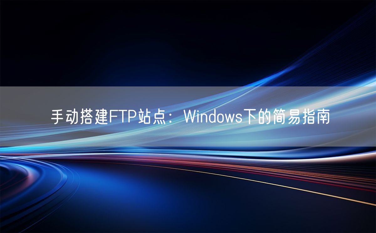 手动搭建FTP站点：Windows下的简易指南