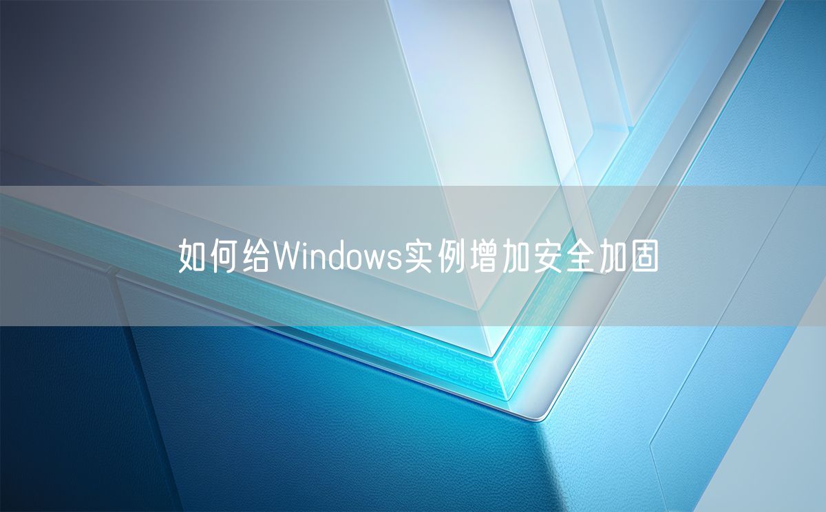 如何给Windows实例增加安全加固