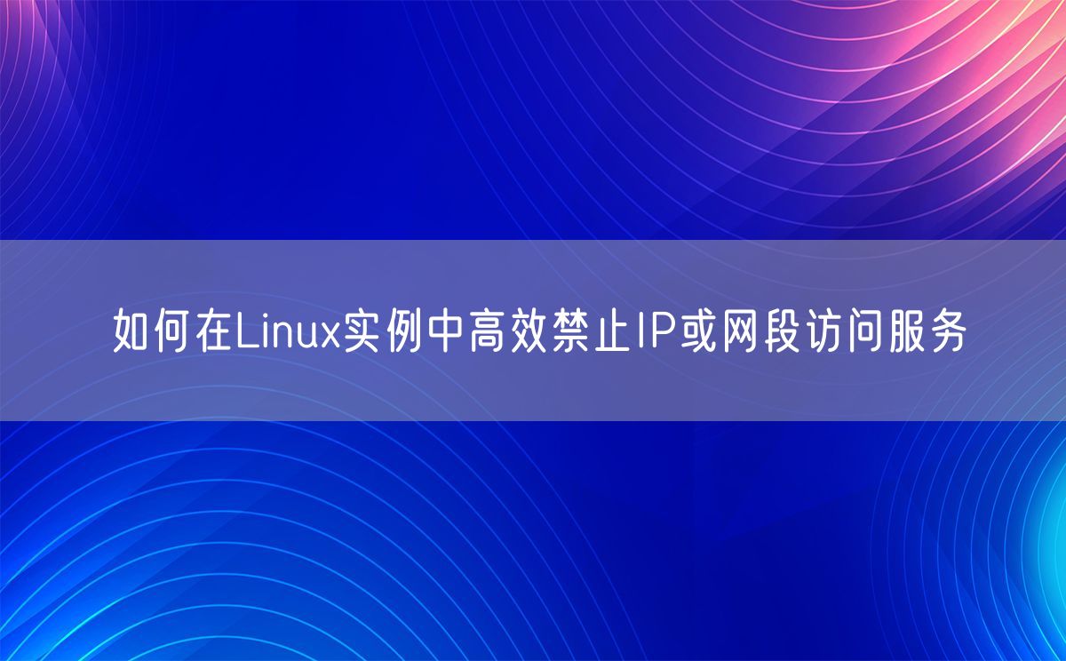 如何在Linux实例中高效禁止IP或网段访问服务