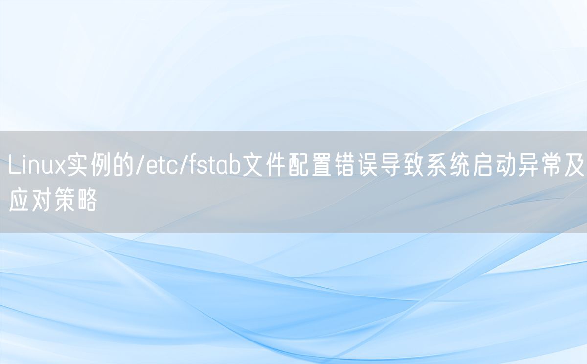 Linux实例的/etc/fstab文件配置错误导致系统启动异常及应对策略(图1)