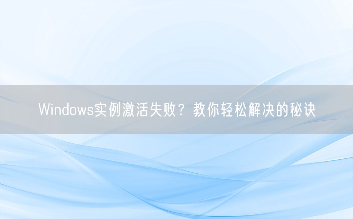 Windows实例激活失败？教你轻松解决的秘诀(图1)