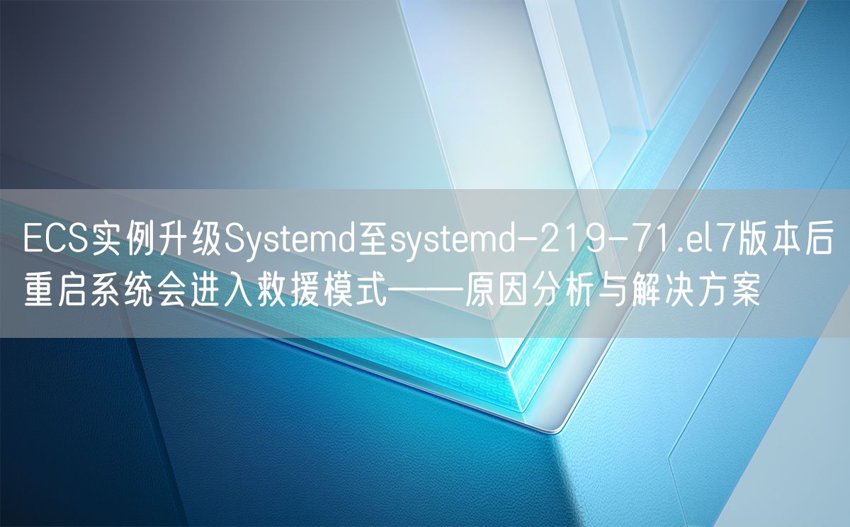 ECS实例升级Systemd至systemd-219-71.el7版本后重启系统会进入救援模式——原因分析与解决方案(图1)