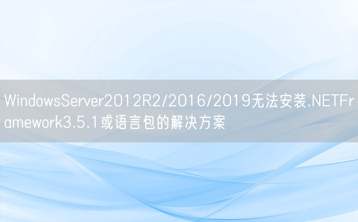 WindowsServer2012R2/2016/2019无法安装.NETFramework3.5.1或语言包的解决方案(图1)