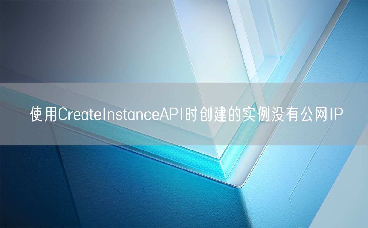 使用CreateInstanceAPI时创建的实例没有公网IP(图1)