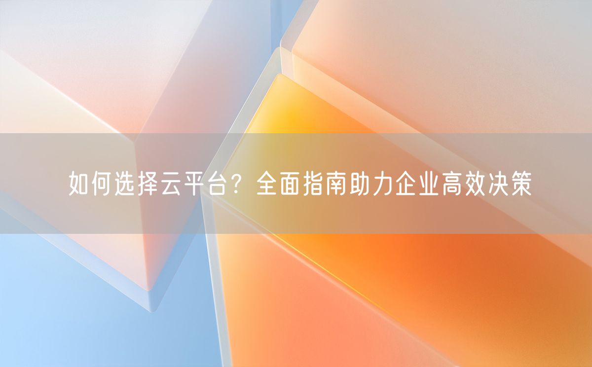 如何选择云平台？全面指南助力企业高效决策(图1)