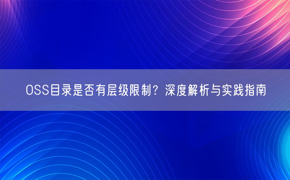 OSS目录是否有层级限制？深度解析与实践指南(图1)