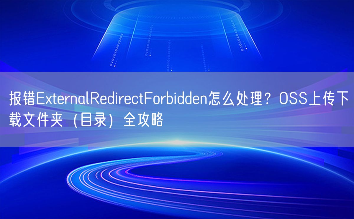 报错ExternalRedirectForbidden怎么处理？OSS上传下载文件夹（目录）全攻略(图1)