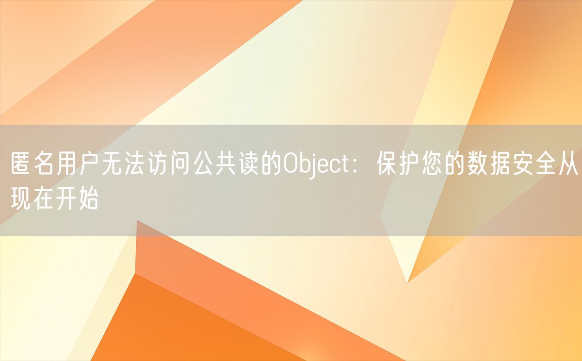 匿名用户无法访问公共读的Object：保护您的数据安全从现在开始(图1)