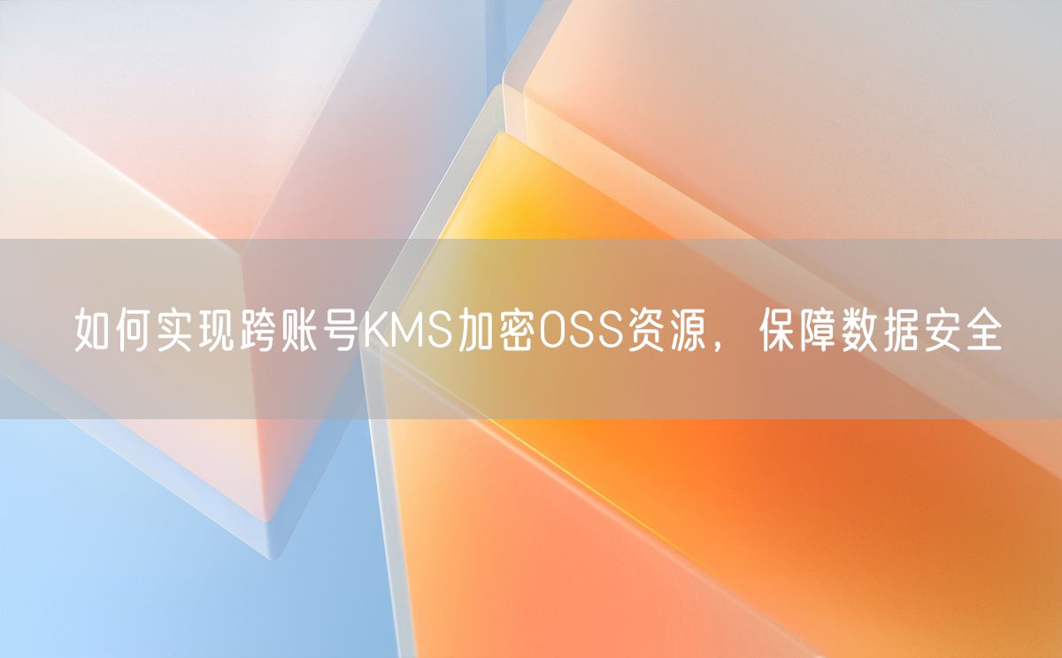 如何实现跨账号KMS加密OSS资源，保障数据安全(图1)