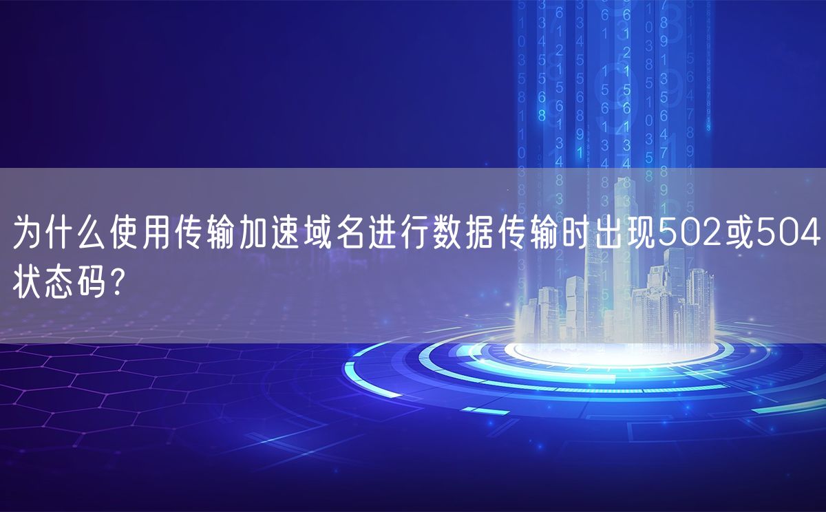 为什么使用传输加速域名进行数据传输时出现502或504状态码？(图1)