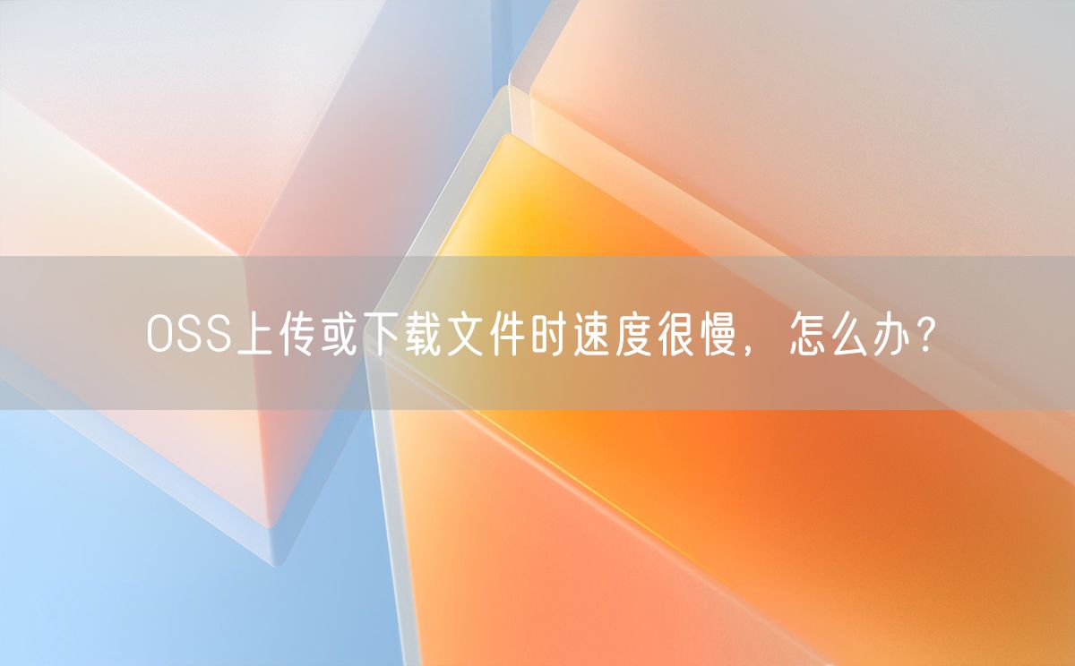 OSS上传或下载文件时速度很慢，怎么办？(图1)