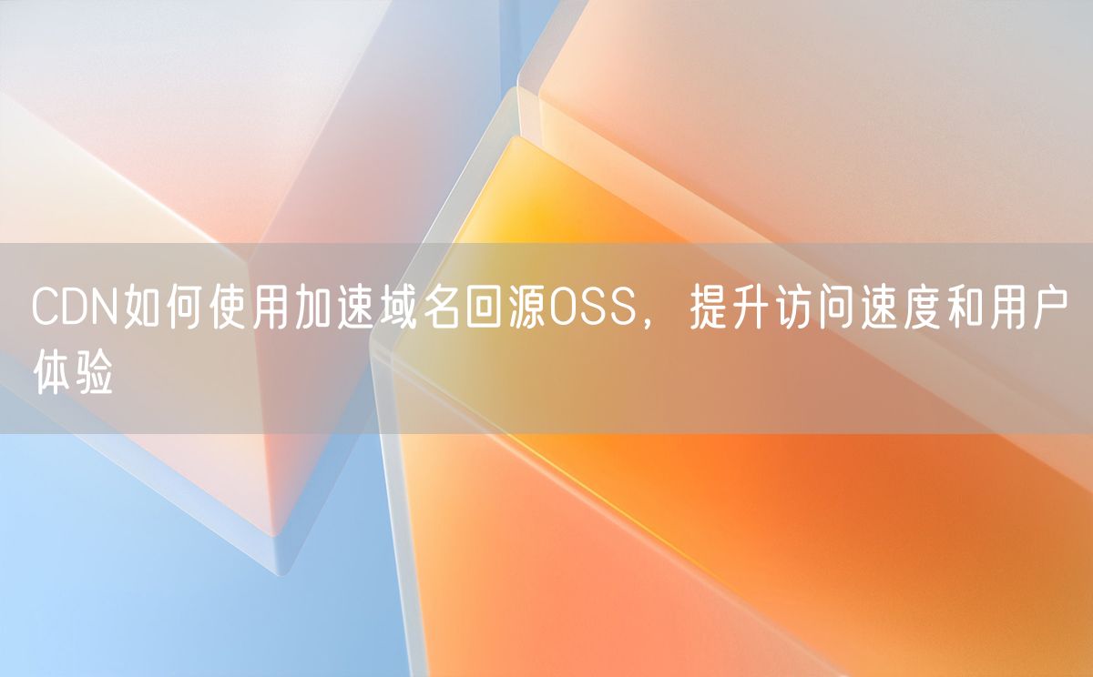 CDN如何使用加速域名回源OSS，提升访问速度和用户体验(图1)