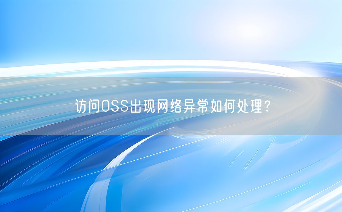 访问OSS出现网络异常如何处理？(图1)