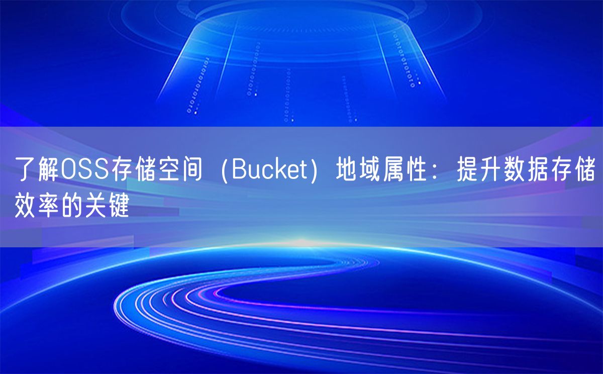 了解OSS存储空间（Bucket）地域属性：提升数据存储效率的关键(图1)