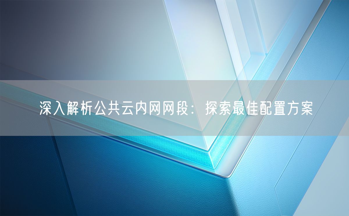 深入解析公共云内网网段：探索最佳配置方案(图1)