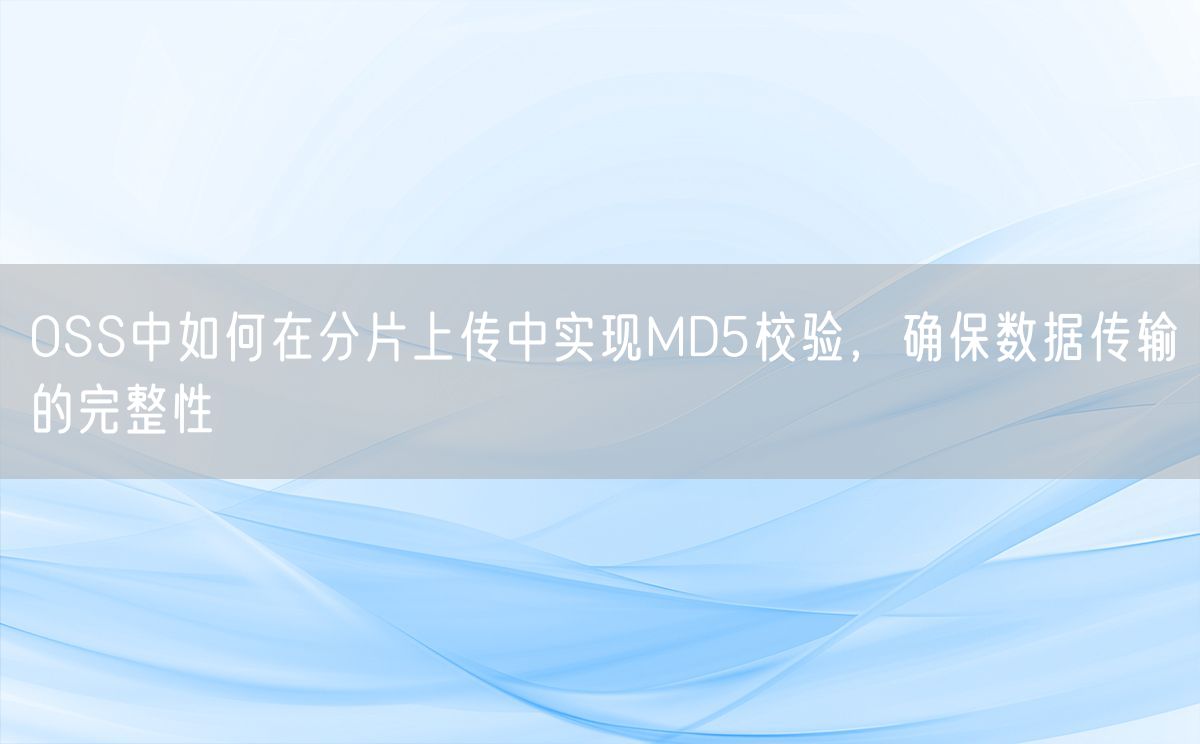 OSS中如何在分片上传中实现MD5校验，确保数据传输的完整性(图1)