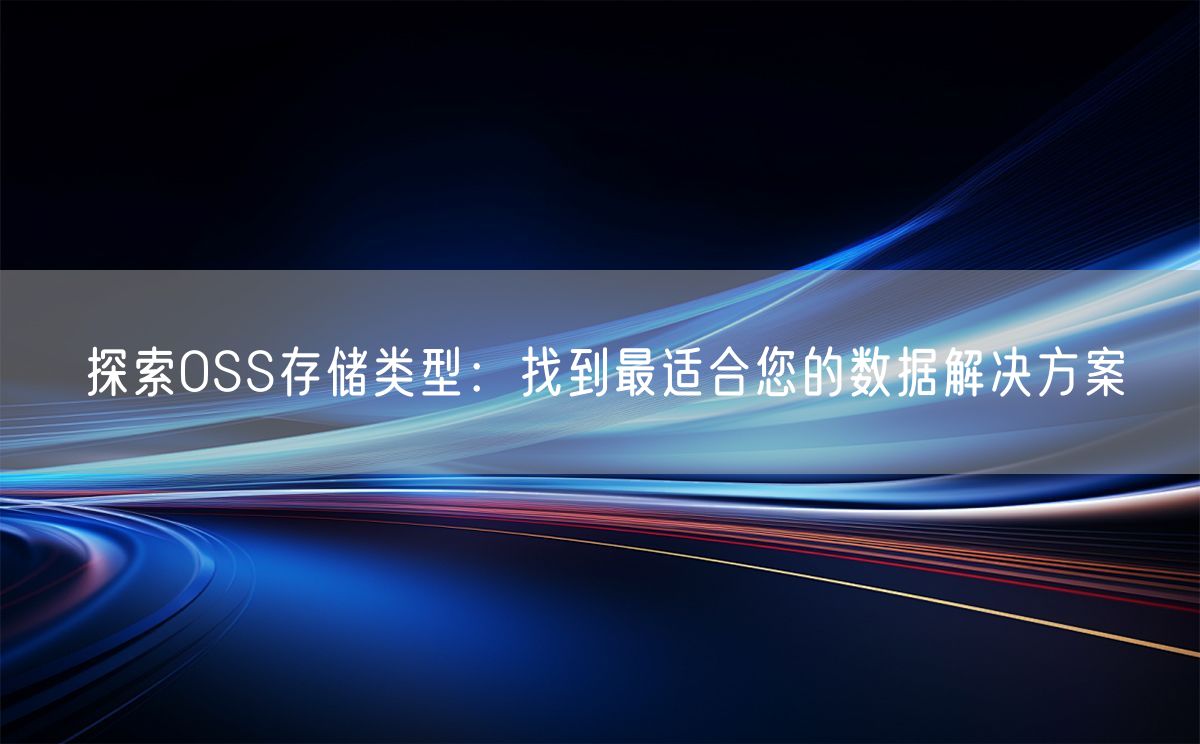 探索OSS存储类型：找到最适合您的数据解决方案(图1)