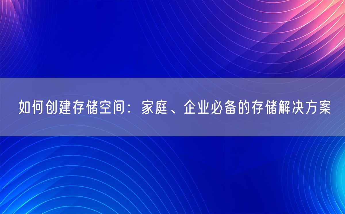 如何创建存储空间：家庭、企业必备的存储解决方案(图1)