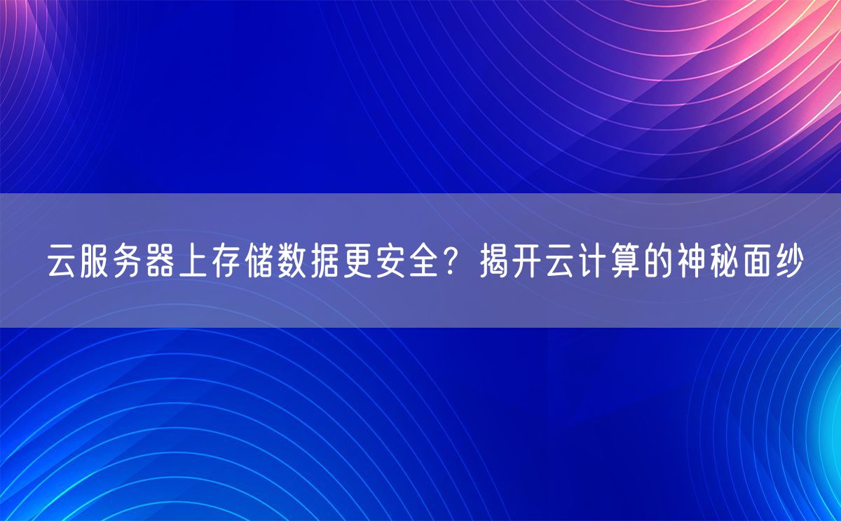 云服务器上存储数据更安全？揭开云计算的神秘面纱(图1)