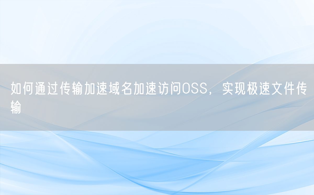 如何通过传输加速域名加速访问OSS，实现极速文件传输(图1)