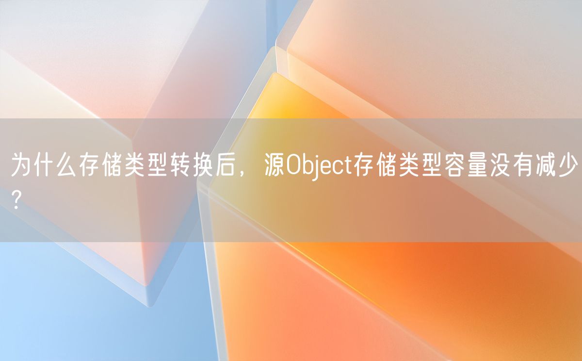 为什么存储类型转换后，源Object存储类型容量没有减少？(图1)