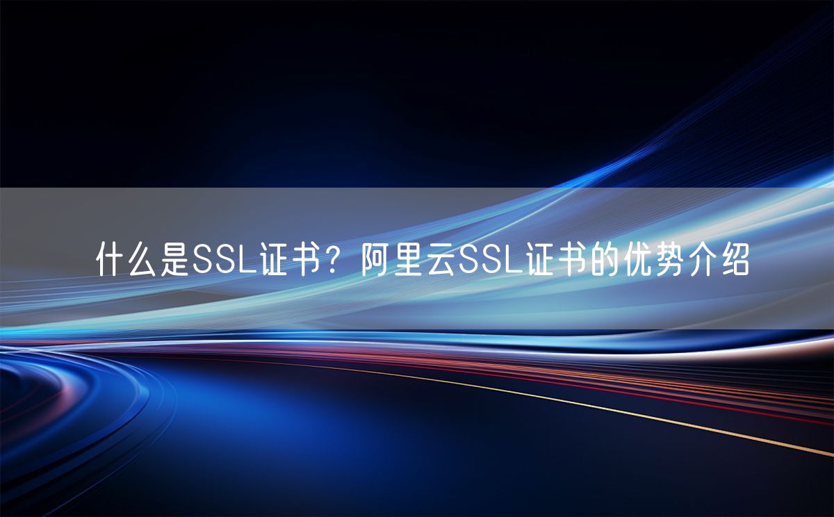 什么是SSL证书？阿里云SSL证书的优势介绍(图1)