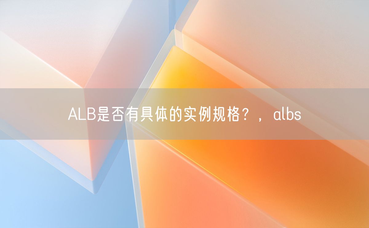 ALB是否有具体的实例规格？，albs(图1)