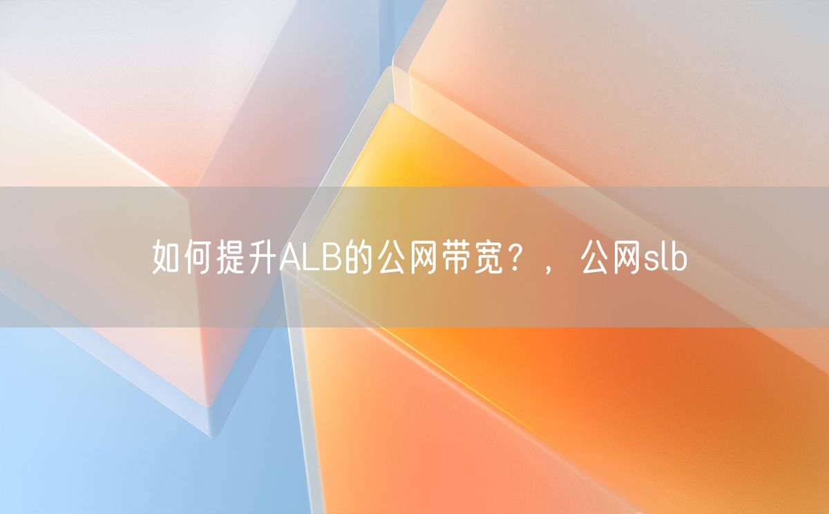 如何提升ALB的公网带宽？，公网slb(图1)