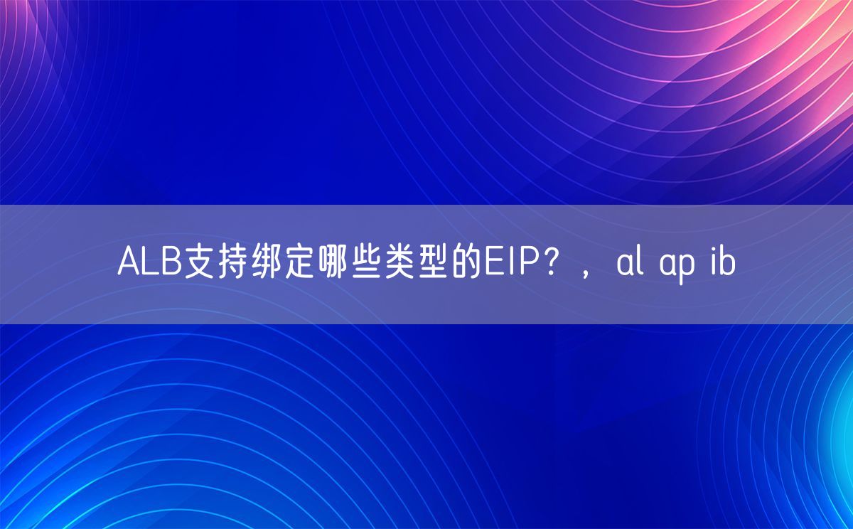 ALB支持绑定哪些类型的EIP？，al ap ib(图1)