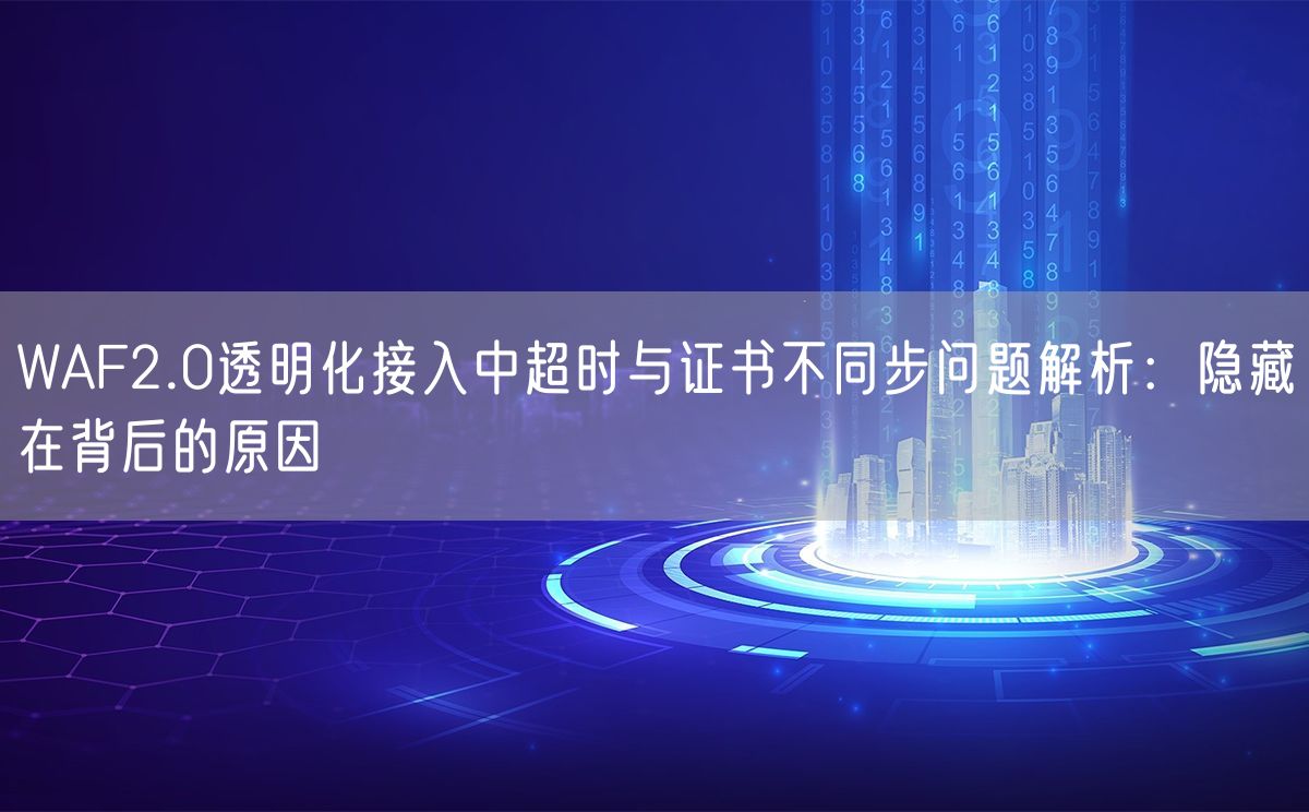 WAF2.0透明化接入中超时与证书不同步问题解析：隐藏在背后的原因(图1)