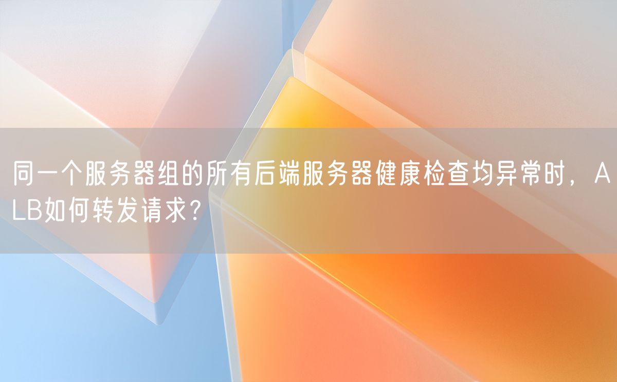 同一个服务器组的所有后端服务器健康检查均异常时，ALB如何转发请求？(图1)