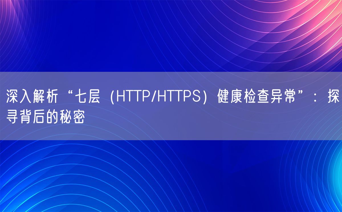 深入解析“七层（HTTP/HTTPS）健康检查异常”：探寻背后的秘密(图1)