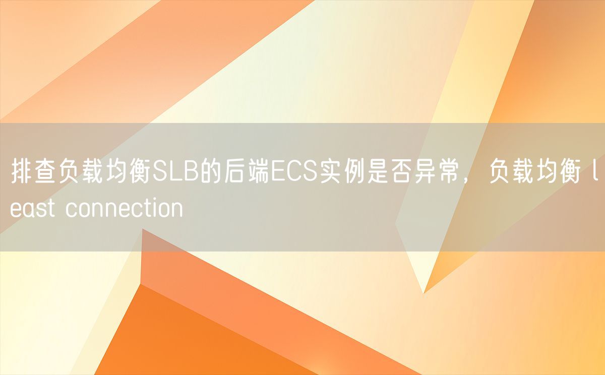 排查负载均衡SLB的后端ECS实例是否异常，负载均衡 least connection