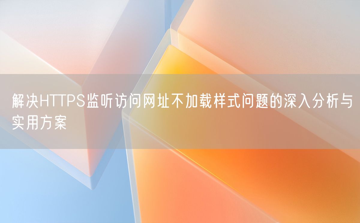 解决HTTPS监听访问网址不加载样式问题的深入分析与实用方案(图1)