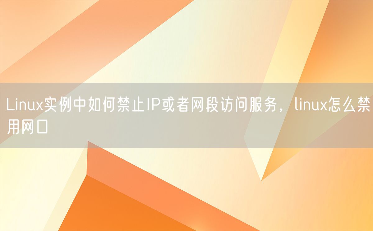 Linux实例中如何禁止IP或者网段访问服务，linux怎么禁用网口