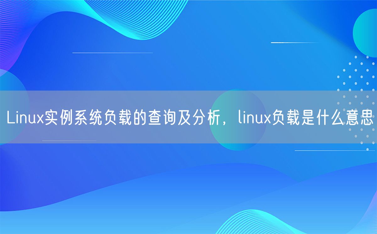 Linux实例系统负载的查询及分析，linux负载是什么意思