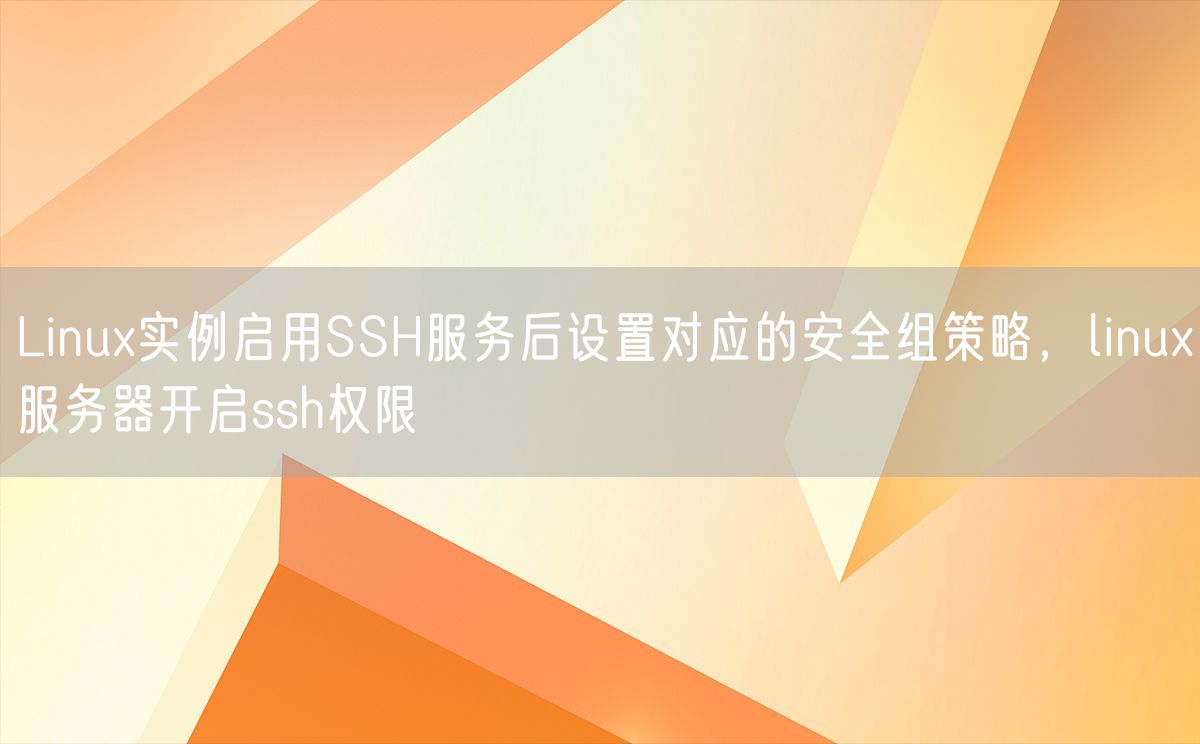 Linux实例启用SSH服务后设置对应的安全组策略，linux服务器开启ssh权限(图1)