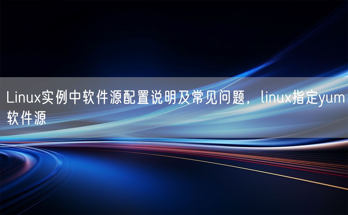 Linux实例中软件源配置说明及常见问题，linux指定yum软件源