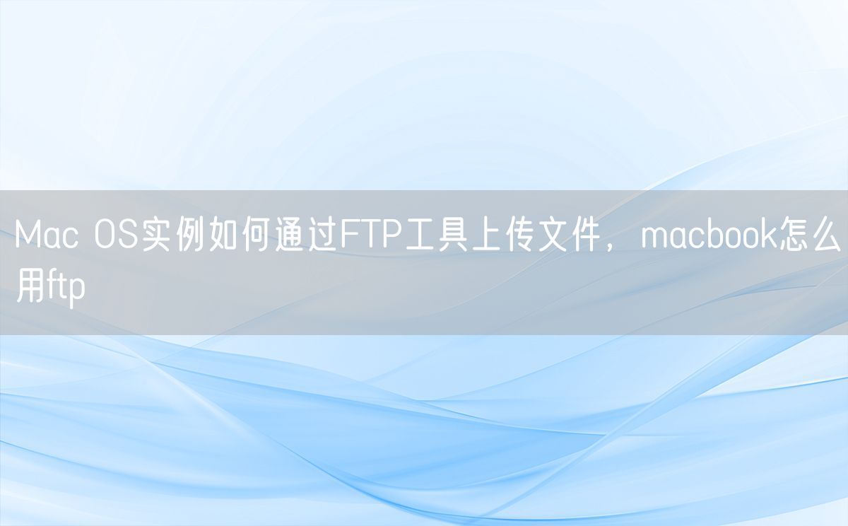 Mac OS实例如何通过FTP工具上传文件，macbook怎么用ftp(图1)