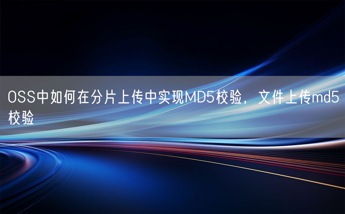 OSS中如何在分片上传中实现MD5校验，文件上传md5校验(图1)